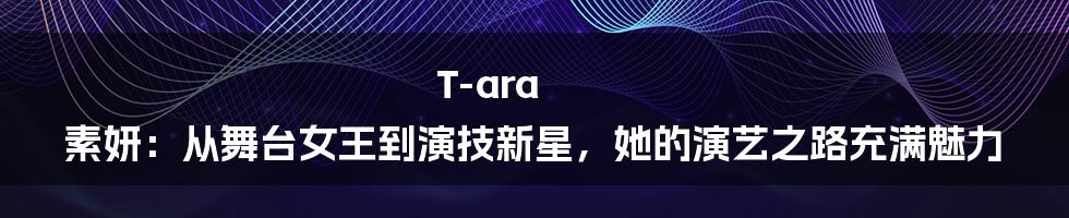 T-ara 素妍：从舞台女王到演技新星，她的演艺之路充满魅力