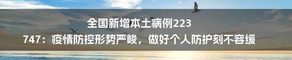 全国新增本土病例223 747:疫情防控形势严峻,做好个人防护刻不容缓