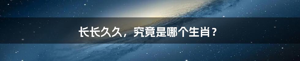 长长久久,究竟是哪个生肖?