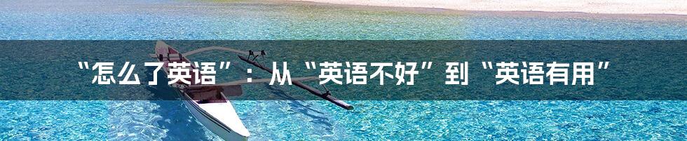 “怎么了英语”:从“英语不好”到“英语有用”