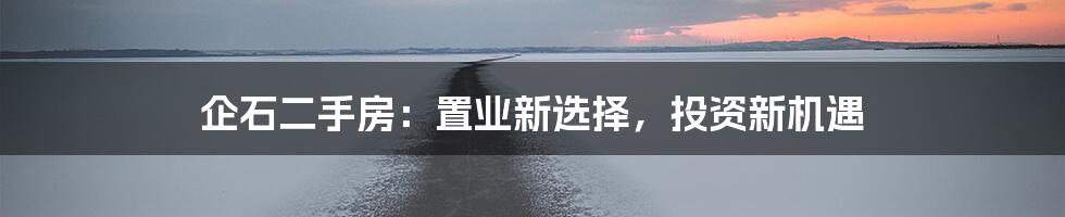 企石二手房:置业新选择,投资新机遇
