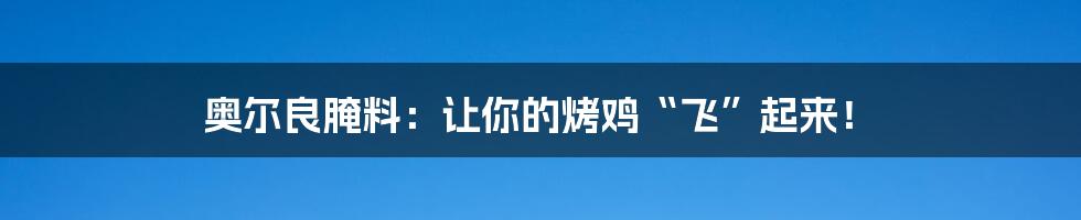 奥尔良腌料:让你的烤鸡“飞”起来!