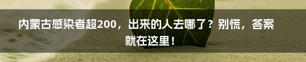 内蒙古感染者超200,出来的人去哪了?别慌,答案就在这里!