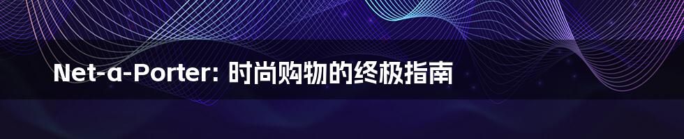 Net-a-Porter: 时尚购物的终极指南