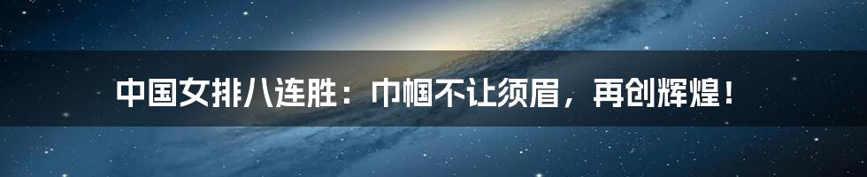 中国女排八连胜:巾帼不让须眉,再创辉煌!
