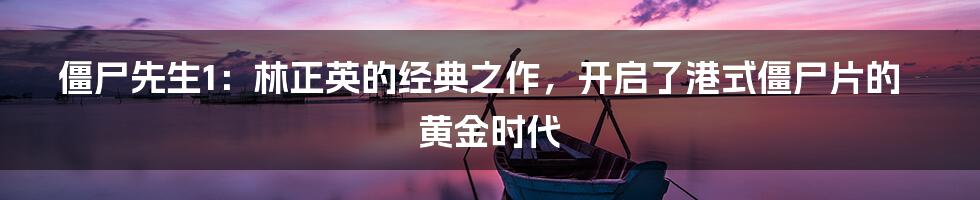 僵尸先生1：林正英的经典之作，开启了港式僵尸片的黄金时代