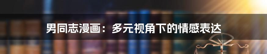 男同志漫画:多元视角下的情感表达