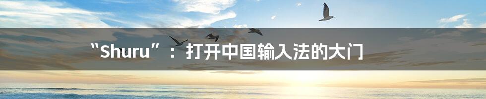 “Shuru”:打开中国输入法的大门