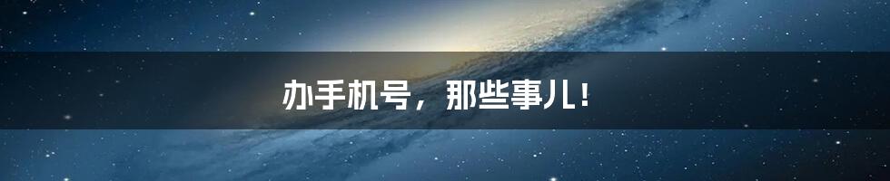 办手机号,那些事儿!