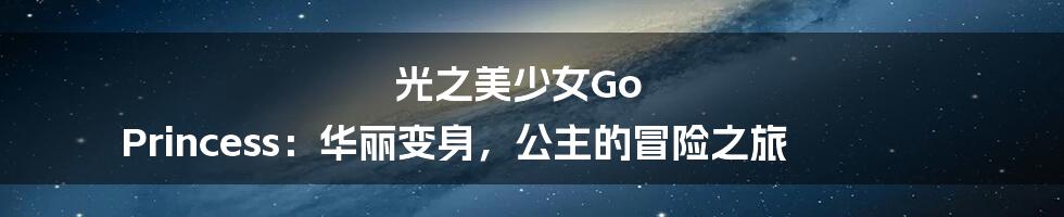 光之美少女Go Princess:华丽变身,公主的冒险之旅