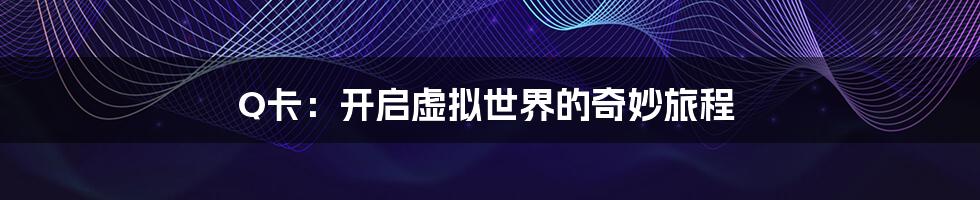 Q卡:开启虚拟世界的奇妙旅程