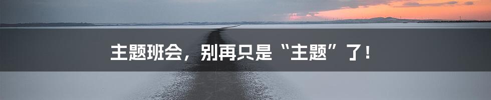 主题班会,别再只是“主题”了!