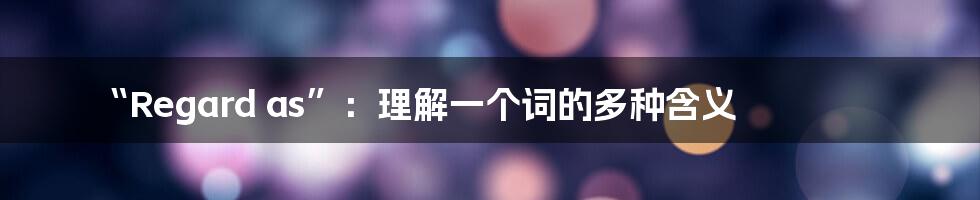 “Regard as”:理解一个词的多种含义