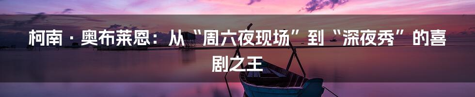 柯南·奥布莱恩:从“周六夜现场”到“深夜秀”的喜剧之王