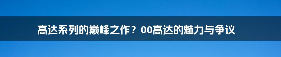 高达系列的巅峰之作?00高达的魅力与争议