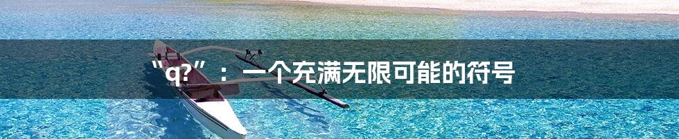 “q?”:一个充满无限可能的符号