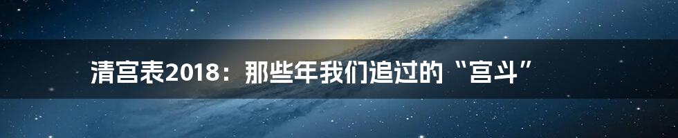 清宫表2018:那些年我们追过的“宫斗”