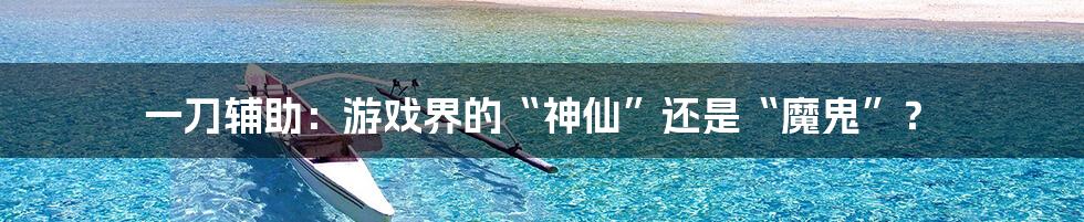 一刀辅助:游戏界的“神仙”还是“魔鬼”?