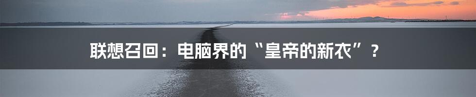 联想召回:电脑界的“皇帝的新衣”?