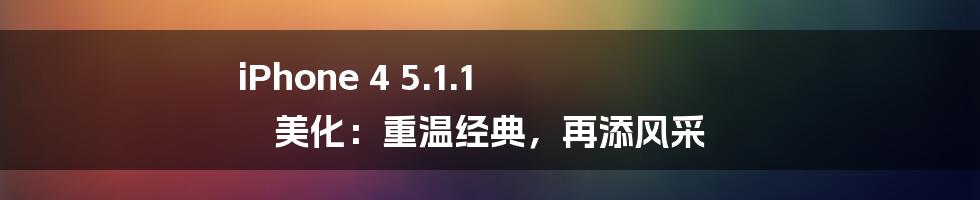 iPhone 4 5.1.1 美化:重温经典,再添风采