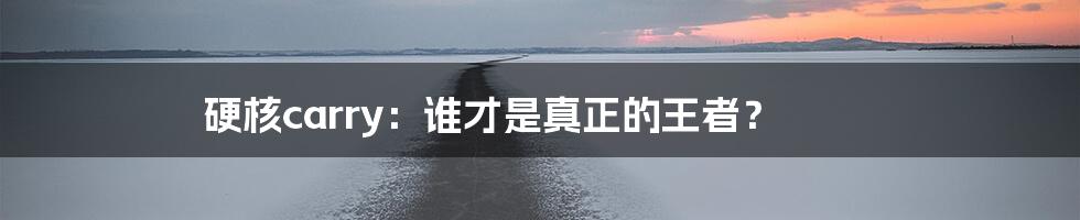 硬核carry:谁才是真正的王者?