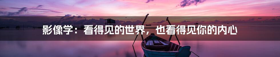 影像学：看得见的世界，也看得见你的内心