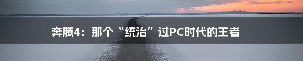 奔腾4:那个“统治”过PC时代的王者