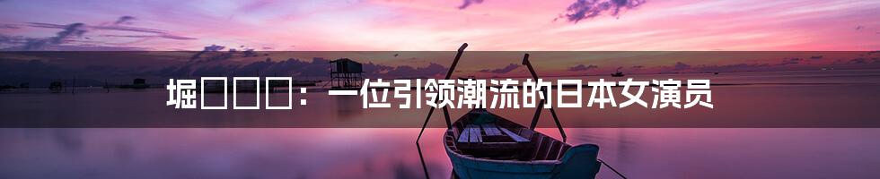 堀咲りあ:一位引领潮流的日本女演员