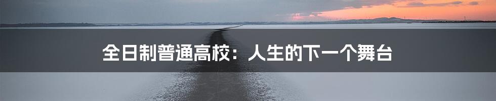 全日制普通高校:人生的下一个舞台