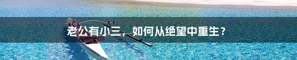 老公有小三,如何从绝望中重生?