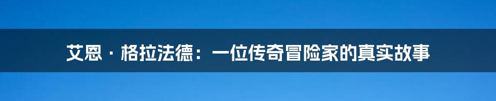 艾恩·格拉法德:一位传奇冒险家的真实故事