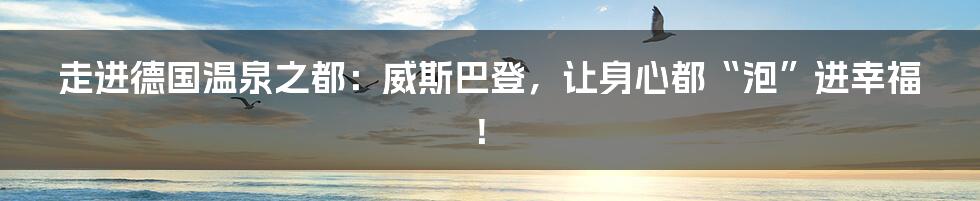走进德国温泉之都:威斯巴登,让身心都“泡”进幸福!