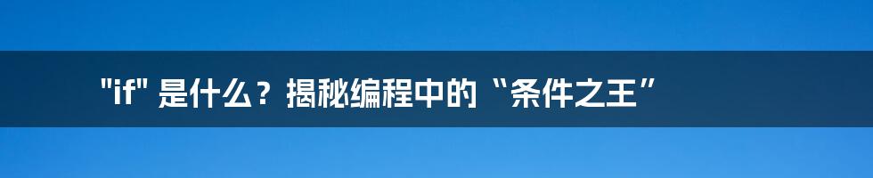 "if" 是什么?揭秘编程中的“条件之王”