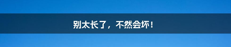 别太长了,不然会坏!