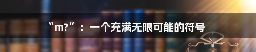 “m?”:一个充满无限可能的符号