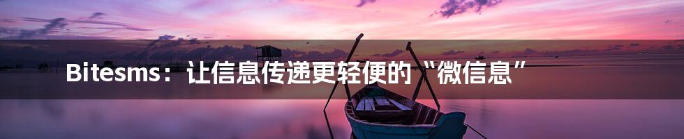 Bitesms：让信息传递更轻便的“微信息”
