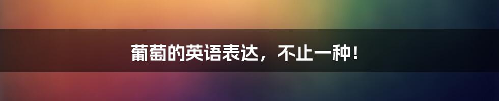葡萄的英语表达,不止一种!