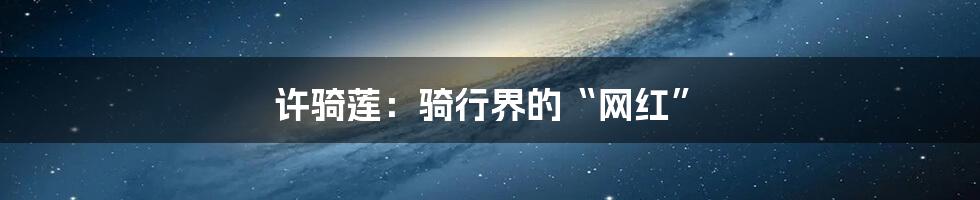 许骑莲:骑行界的“网红”