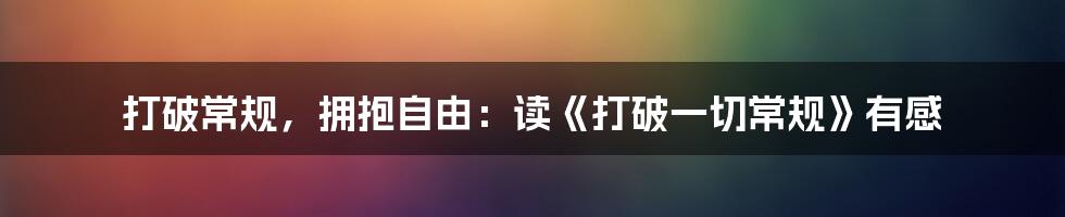 打破常规，拥抱自由：读《打破一切常规》有感