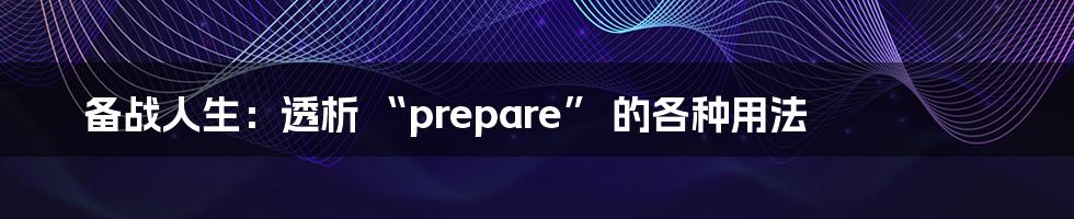 备战人生:透析 “prepare” 的各种用法