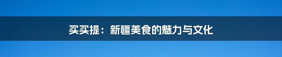 买买提:新疆美食的魅力与文化