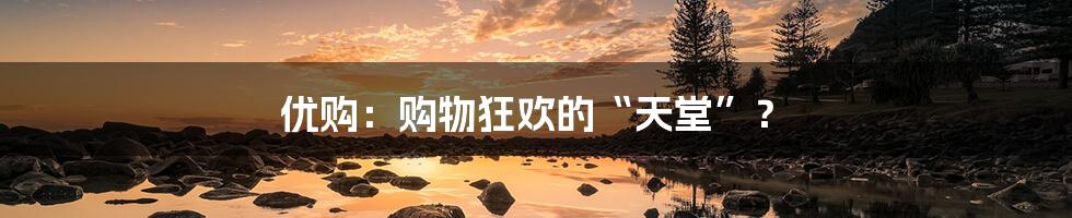 优购:购物狂欢的“天堂”?
