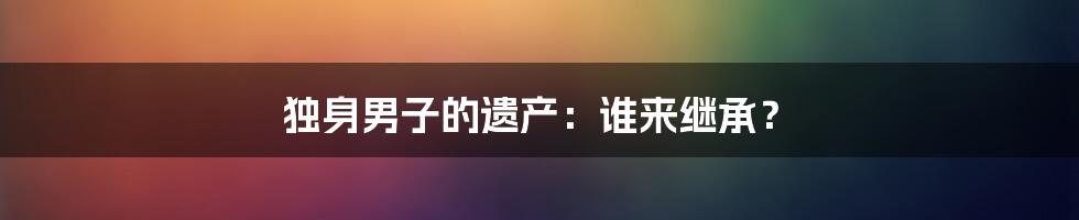 独身男子的遗产:谁来继承?
