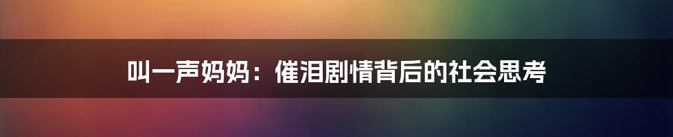 叫一声妈妈:催泪剧情背后的社会思考