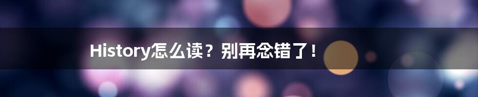 History怎么读？别再念错了！