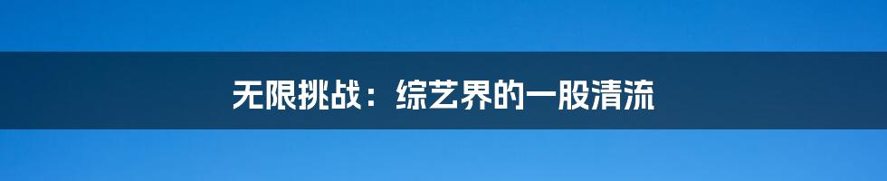 无限挑战：综艺界的一股清流