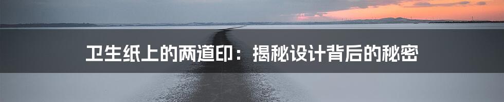 卫生纸上的两道印:揭秘设计背后的秘密