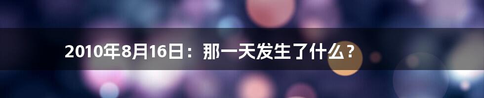 2010年8月16日:那一天发生了什么?