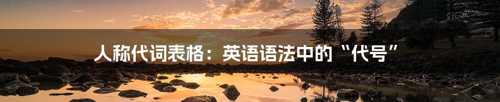 人称代词表格:英语语法中的“代号”