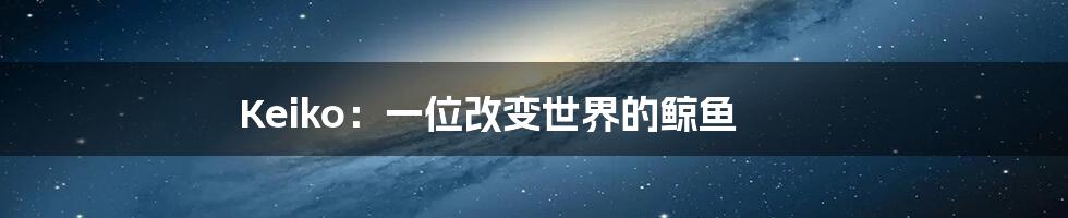 Keiko:一位改变世界的鲸鱼